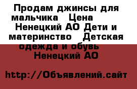 Продам джинсы для мальчика › Цена ­ 800 - Ненецкий АО Дети и материнство » Детская одежда и обувь   . Ненецкий АО